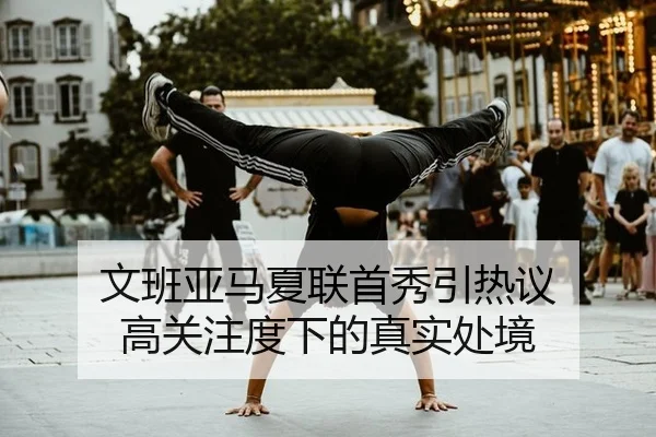 文班亚马夏联首秀引热议 高关注度下的真实处境