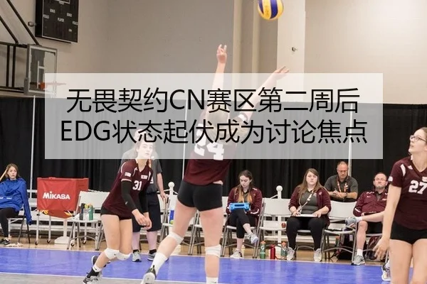 无畏契约CN赛区第二周后 EDG状态起伏成为讨论焦点