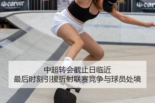 中超转会截止日临近 最后时刻引援折射联赛竞争与球员处境